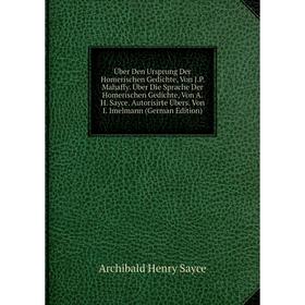 

Книга Über Den Ursprung Der Homerischen Gedichte, Von J.P. Mahaffy. Über Die Sprache Der Homerischen Gedichte, Von A.H. Sayce. Autorisirte Übers. Von