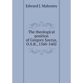 

Книга The theological position of Gregory Sayrus, O.S.B., 1560-1602. Edward J. Mahoney