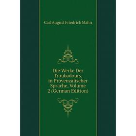 

Книга Die Werke Der Troubadours, in Provenzalischer Sprache. Volume 2 (German Edition). Carl August Friedrich Mahn