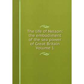 

Книга The life of Nelson: the embodiment of the sea power of Great Britain. Volume 1