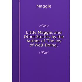 

Книга Little Maggie, and Other Stories, by the Author of 'The Joy of Well-Doing'