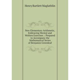

Книга New Elementary Arithmetic, Embracing Mental and Written Exercises: Prepared to Accompany the Mathematical Series of Benjamin Greenleaf