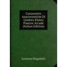 

Книга Canzonette Anacreontiche Di Lindoro Elateo Pastore Arcade (Italian Edition). Lorenzo Magalotti