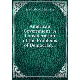 

Книга American Government: A Consideration of the Problems of Democracy. Frank Abbott Magruder