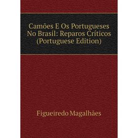 

Книга Camões E Os Portugueses No Brasil: Reparos Críticos (Portuguese Edition). Figueiredo Magalhães