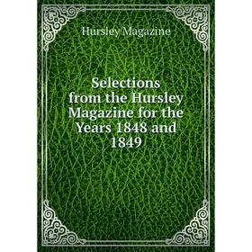 

Книга Selections from the Hursley Magazine for the Years 1848 and 1849. Hursley Magazine