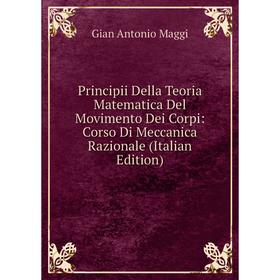 

Книга Principii Della Teoria Matematica Del Movimento Dei Corpi: Corso Di Meccanica Razionale (Italian Edition). Gian Antonio Maggi