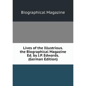 

Книга Lives of the Illustrious the Biographical Magazine Ed by JP Edwards