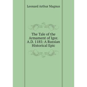 

Книга The Tale of the Armament of Igor. A.D. 1185: A Russian Historical Epic. Leonard Arthur Magnus