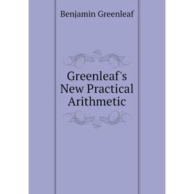 

Книга Greenleaf's New Practical Arithmetic. Benjamin Greenleaf