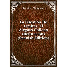 

Книга La Cuestión De Límites: El Alegato Chileno (Refutación)