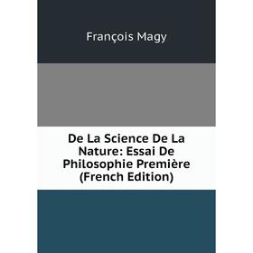 

Книга De La Science De La Nature: Essai De Philosophie Première (French Edition). François Magy