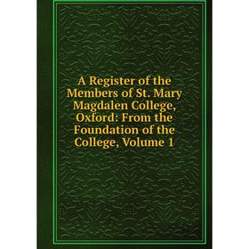 

Книга A Register of the Members of St. Mary Magdalen College, Oxford: From the Foundation of the College. Volume 1