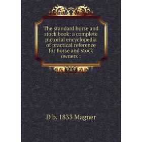 

Книга The standard horse and stock book: a complete pictorial encyclopedia of practical reference for horse and stock owners:. D b. 1833 Magner