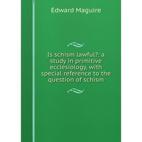 

Книга Is schism lawful: a study in primitive ecclesiology, with special reference to the question of schism. Edward Maguire
