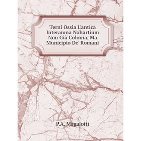 

Книга Terni Ossia L'antica Interamna Nahartium Non Già Colonia, Ma Municipio De' Romani. P.A. Magalotti