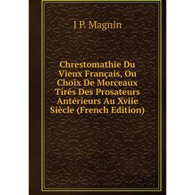 

Книга Chrestomathie Du Vieux Français, Ou Choix De Morceaux Tirés Des Prosateurs Antérieurs Au Xviie Siècle (French Edition). J P. Magnin