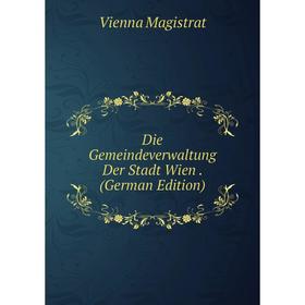 

Книга Die Gemeindeverwaltung Der Stadt Wien. (German Edition). Vienna Magistrat