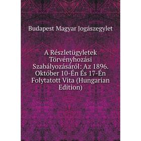 

Книга A Részletügyletek Törvényhozási Szabályozásáról: Az 1896. Október 10-Én És 17-Én Folytatott Vita (Hungarian Edition). Budapest Magyar Jogászegyl