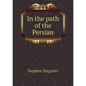 

Книга In the path of the Persian. Stephen Magister