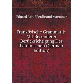

Книга Französische Grammatik: Mit Besonderer Berücksichtigung Des Lateinischen (German Edition). Eduard Adolf Ferdinand Maetzner