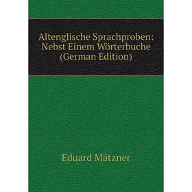 

Книга Altenglische Sprachproben: Nebst Einem Wörterbuche (German Edition). Eduard Mätzner