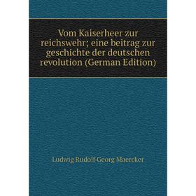 

Книга Vom Kaiserheer zur reichswehr; eine beitrag zur geschichte der deutschen revolution (German Edition). Ludwig Rudolf Georg Maercker