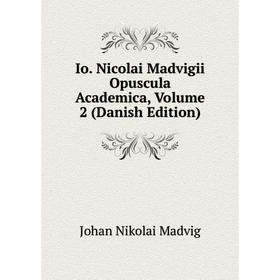 

Книга Io. Nicolai Madvigii Opuscula Academica. Volume 2 (Danish Edition). Johan Nikolai Madvig