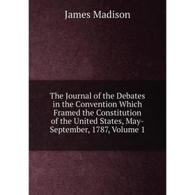 

Книга The Journal of the Debates in the Convention Which Framed the Constitution of the United States, May-September, 1787. Volume 1. Madison James