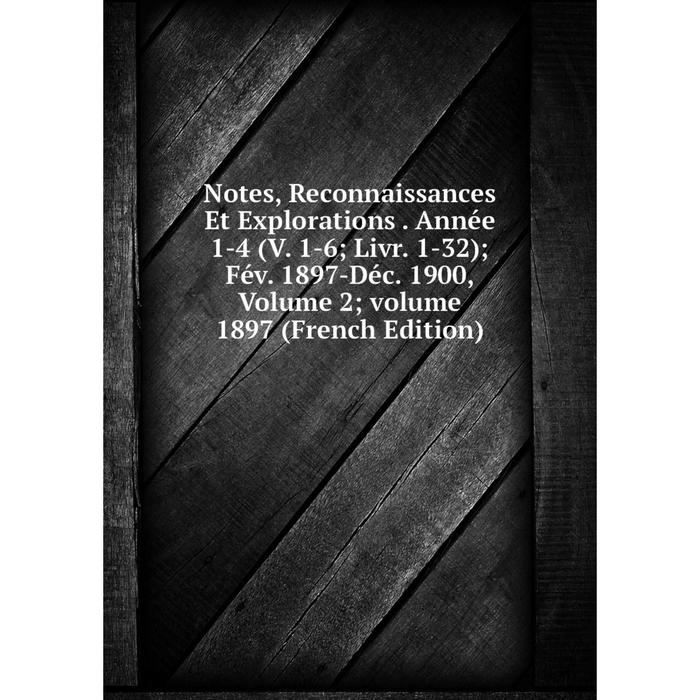 фото Книга notes, reconnaissances et explorations année 1-4 (v 1-6; livr 1-32); fév 1897-déc 1900, volume 2; volume 1897 nobel press