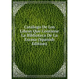 

Книга Catálogo De Los Libros Que Contiene La Biblioteca De La Excma (Spanish Edition)