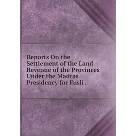 

Книга Reports On the Settlement of the Land Revenue of the Provinces Under the Madras Presidency for Fusli.