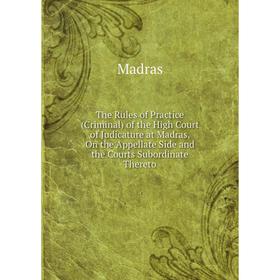 

Книга The Rules of Practice (Criminal) of the High Court of Judicature at Madras, On the Appellate Side and the Courts Subordinate Thereto. Madras