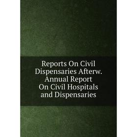 

Книга Reports On Civil Dispensaries Afterw. Annual Report On Civil Hospitals and Dispensaries