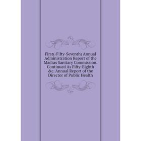 

Книга First(-Fifty-Seventh) Annual Administration Report of the Madras Sanitary Commission