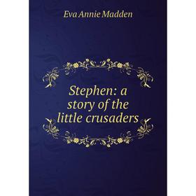 

Книга Stephen: a story of the little crusaders. Eva Annie Madden