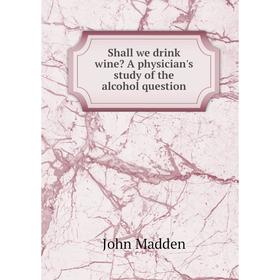 

Книга Shall we drink wine A physician's study of the alcohol question. John Madden