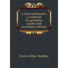 

Книга A rural arithmetic; a textbook for grammar grades and secondary schools. Irwin Arthur Madden