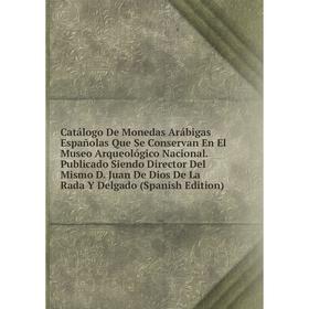 

Книга Catálogo De Monedas Arábigas Españolas Que Se Conservan En El Museo Arqueológico Nacional