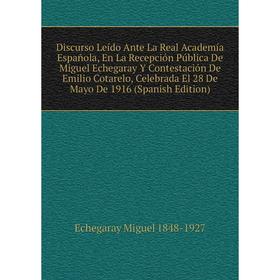 

Книга Discurso Leído Ante La Real Academía Española, En La Recepción Pública De Miguel Echegaray Y Contestación De Emilio Cotarelo