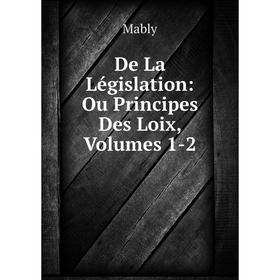

Книга De La Législation: Ou Principes Des Loix, Volumes 1-2. Mably