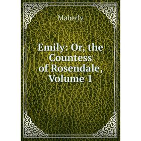 

Книга Emily: Or, the Countess of Rosendale. Volume 1. Maberly