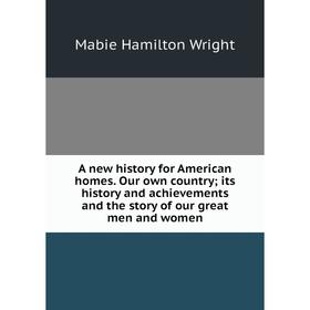 

Книга A new history for American homes. Our own country; its history and achievements and the story of our great men and women. Mabie Hamilton Wright