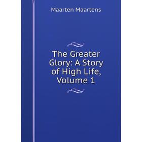 

Книга The Greater Glory: A Story of High Life. Volume 1. Maartens Maarten