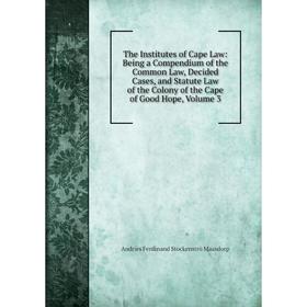 

Книга The Institutes of Cape Law: Being a Compendium of the Common Law, Decided Cases, and Statute Law of the Colony of the Cape of Good Hope. Volume