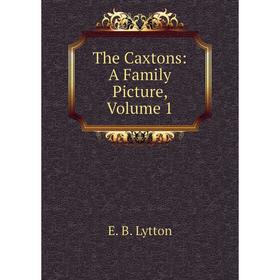 

Книга The Caxtons: A Family Picture. Volume 1. E. B. Lytton