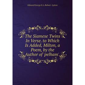 

Книга The Siamese Twins In Verse. to Which Is Added, Milton, a Poem, by the Author of 'pelham'. Edward George E.L. Bulwer- Lytton