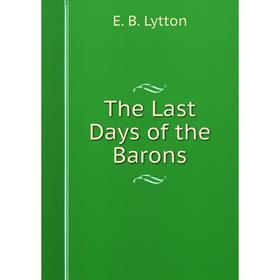 

Книга The Last Days of the Barons. E. B. Lytton