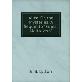 

Книга Alice, Or, the Mysteries: A Sequel to Ernest Maltravers. E. B. Lytton