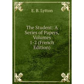 

Книга The Student: A Series of Papers, Volumes 1-2 (French Edition). E. B. Lytton